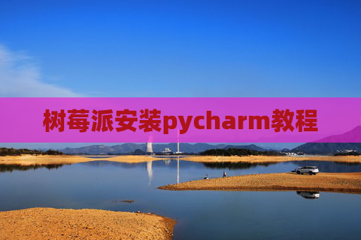 树莓派安装pycharm教程